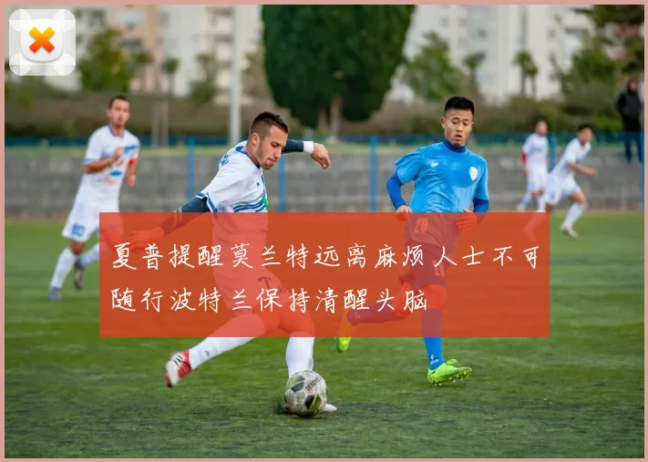 夏普提醒莫兰特远离麻烦人士不可随行波特兰保持清醒头脑