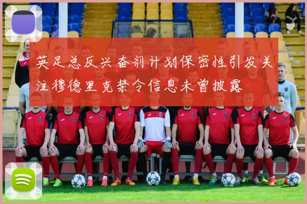 英足总反兴奋剂计划保密性引发关注穆德里克禁令信息未曾披露