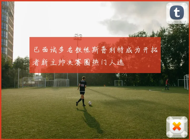 已面试多名教练斯普利特成为开拓者新主帅决赛圈热门人选