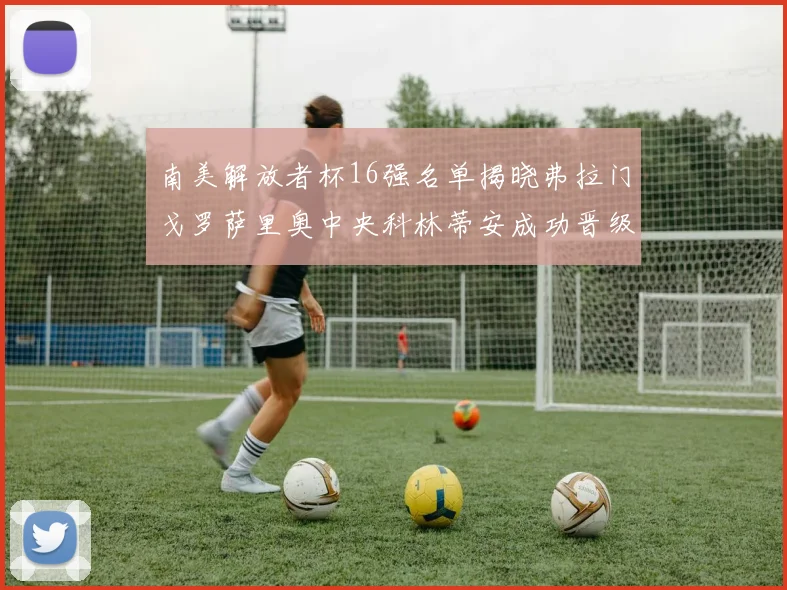 南美解放者杯16强名单揭晓弗拉门戈罗萨里奥中央科林蒂安成功晋级
