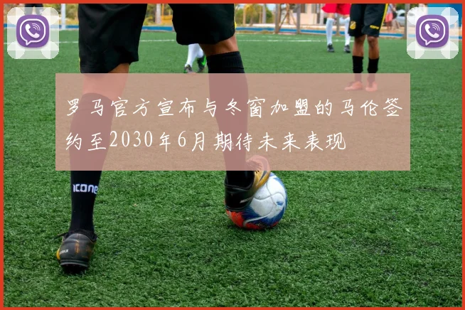 罗马官方宣布与冬窗加盟的马伦签约至2030年6月期待未来表现