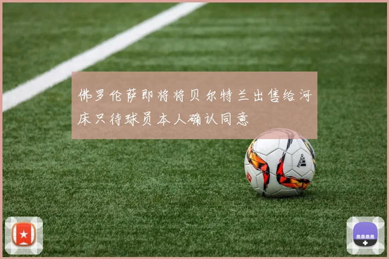 佛罗伦萨即将将贝尔特兰出售给河床只待球员本人确认同意