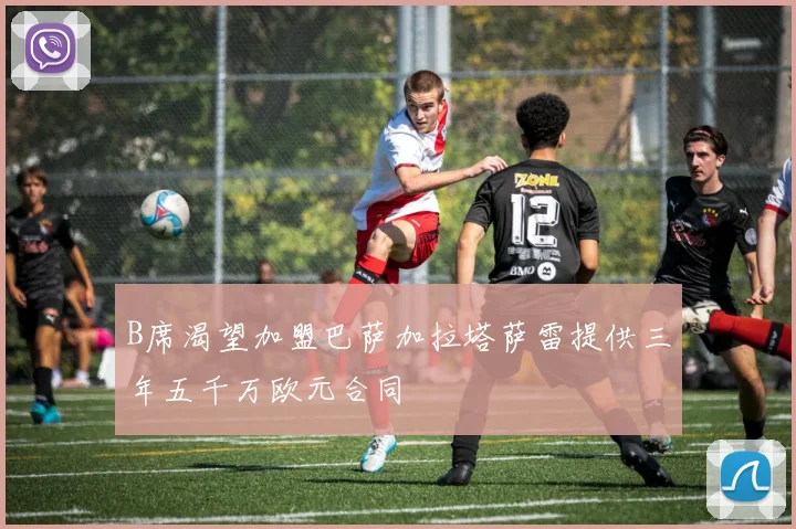 B席渴望加盟巴萨加拉塔萨雷提供三年五千万欧元合同