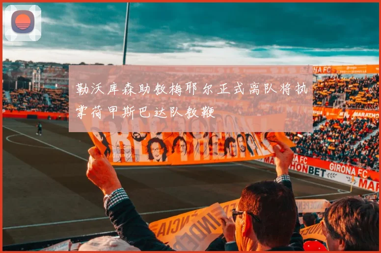 勒沃库森助教梅耶尔正式离队将执掌荷甲斯巴达队教鞭