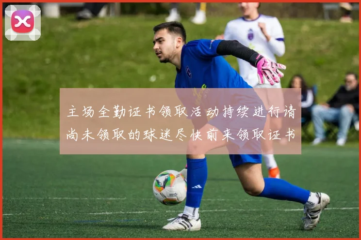主场全勤证书领取活动持续进行请尚未领取的球迷尽快前来领取证书