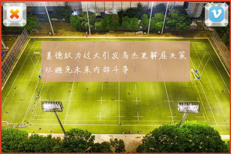 基德权力过大引发乌杰里解雇决策以避免未来内部斗争