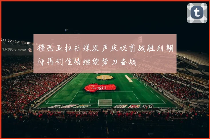 穆西亚拉社媒发声庆祝首战胜利期待再创佳绩继续努力奋战