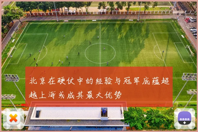 北京在硬仗中的经验与冠军底蕴超越上海或成其最大优势